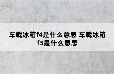 车载冰箱f4是什么意思 车载冰箱f3是什么意思